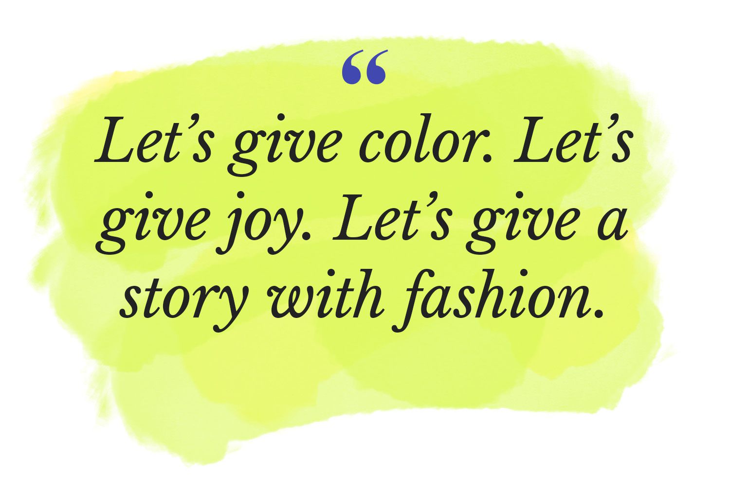Lasst uns Farbe geben. Lasst uns Freude schenken. Lasst uns mit Mode eine Geschichte erzählen.
